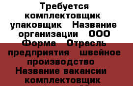 Требуется комплектовщик -упаковщик › Название организации ­ ООО Форма › Отрасль предприятия ­ швейное производство › Название вакансии ­ комплектовщик -упаковщик › Место работы ­ б-р Химиков 7/12 › Подчинение ­ директору › Минимальный оклад ­ 12 000 › Возраст от ­ 25 › Возраст до ­ 45 - Нижегородская обл., Дзержинск г. Работа » Вакансии   . Нижегородская обл.,Дзержинск г.